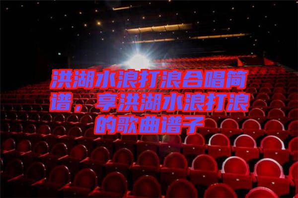 洪湖水浪打浪合唱簡譜,享洪湖水浪打浪的歌曲譜子