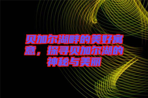 貝加爾湖畔的美好寓意,探尋貝加爾湖的神秘與美麗