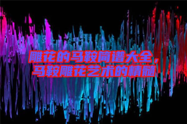 雕花的馬鞍簡譜大全，馬鞍雕花藝術的精髓