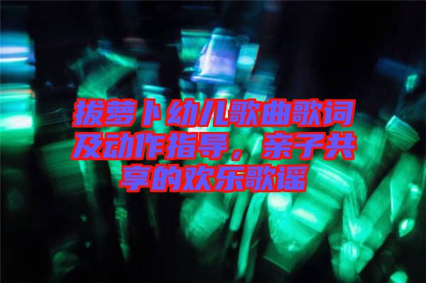 拔蘿卜幼兒歌曲歌詞及動作指導,親子共享的歡樂歌謠