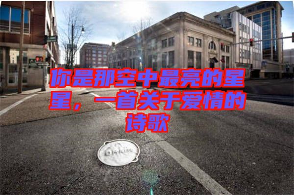 你是那空中最亮的星星,一首關(guān)于愛情的詩歌