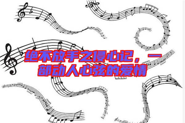 絕不放手之侵心記，一部動(dòng)人心弦的愛情