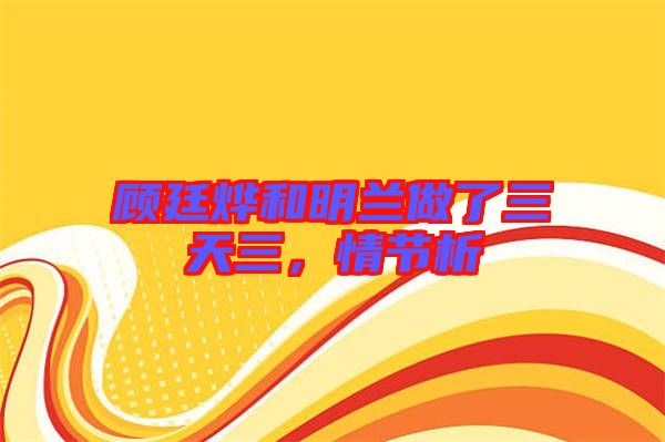 顧廷燁和明蘭做了三天三,情節析