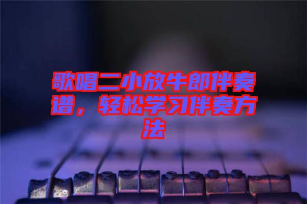 歌唱二小放牛郎伴奏譜,輕松學習伴奏方法