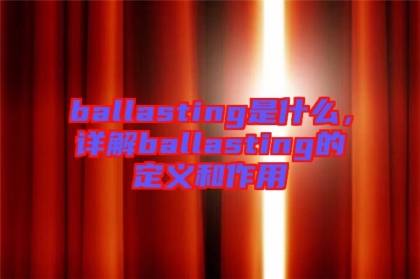 ballasting是什么,詳解ballasting的定義和作用