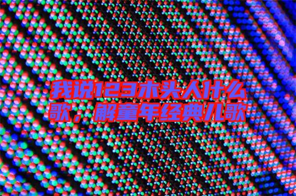 我說123木頭人什么歌,解童年經典兒歌