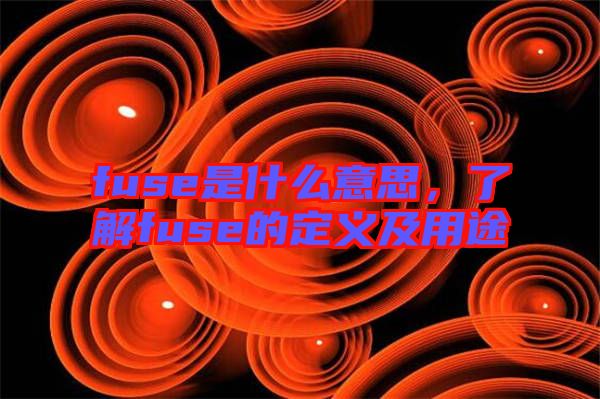 fuse是什么意思,了解fuse的定義及用途