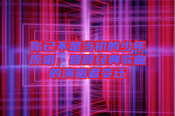 你已不是當(dāng)初的少年原唱,回顧經(jīng)典歌曲的演唱者變遷