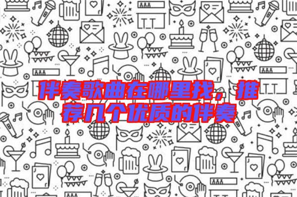 伴奏歌曲在哪里找,推薦幾個(gè)優(yōu)質(zhì)的伴奏
