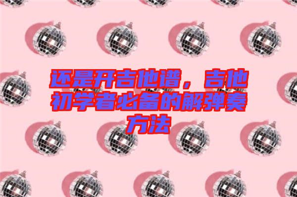 還是開吉他譜，吉他初學者必備的解彈奏方法