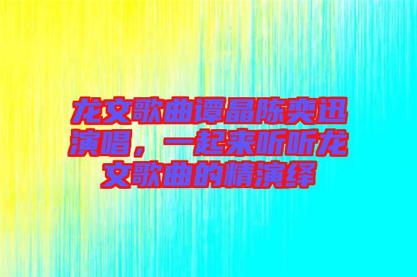 龍文歌曲譚晶陳奕迅演唱,一起來聽聽龍文歌曲的精演繹