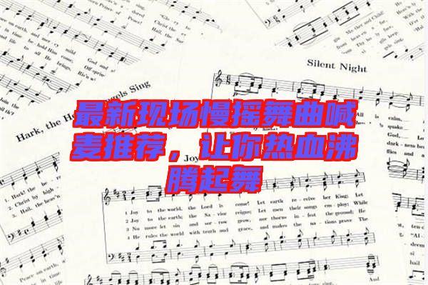 最新現場慢搖舞曲喊麥推薦,讓你熱血沸騰起舞