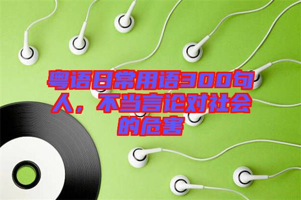 粵語日常用語300句人,不當言論對社會的危害