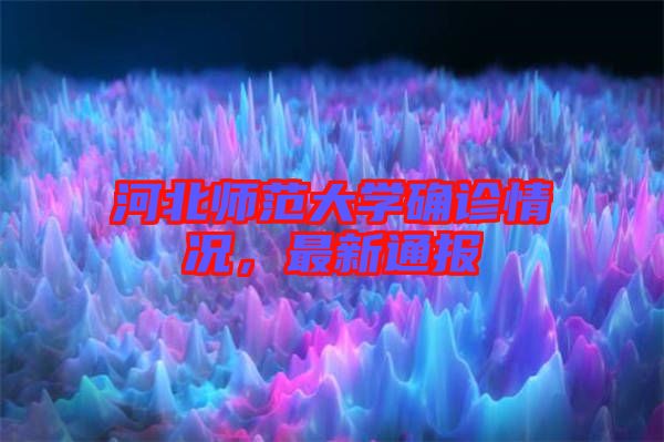 河北師范大學確診情況,最新通報
