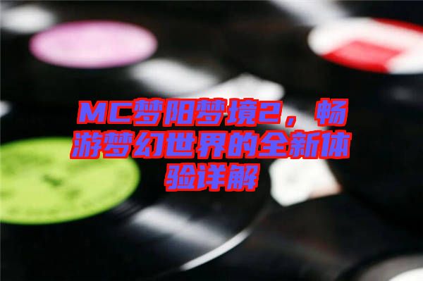 MC夢陽夢境2，暢游夢幻世界的全新體驗詳解