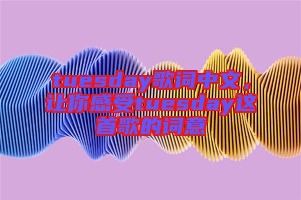 tuesday歌詞中文,讓你感受tuesday這首歌的詞意