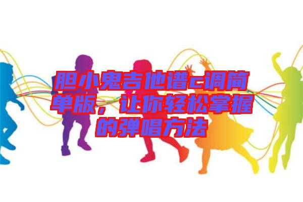 膽小鬼吉他譜c調簡單版,讓你輕松掌握的彈唱方法