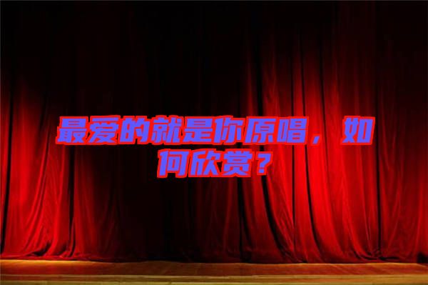 最愛的就是你原唱，如何欣賞？