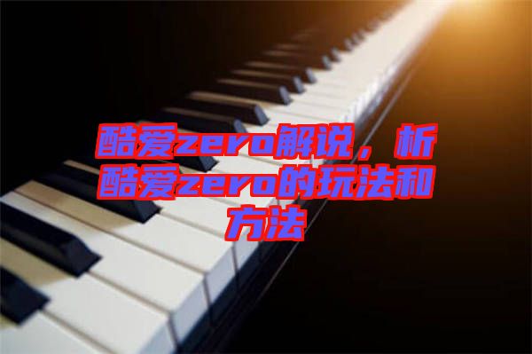 酷愛zero解說，析酷愛zero的玩法和方法