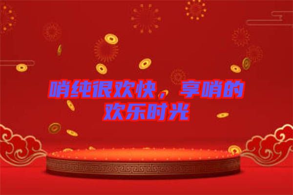 哨純很歡快,享哨的歡樂(lè)時(shí)光