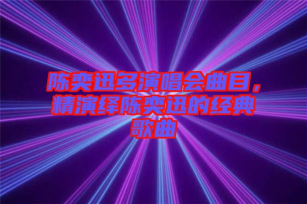 陳奕迅多演唱會曲目,精演繹陳奕迅的經(jīng)典歌曲
