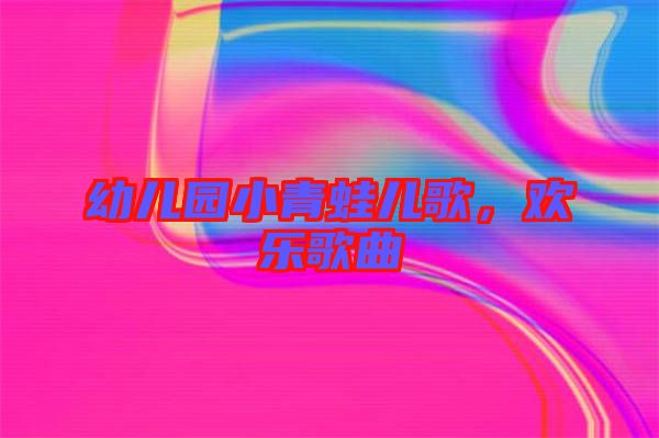 幼兒園小青蛙兒歌,歡樂歌曲