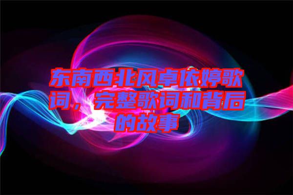 東南西北風(fēng)卓依婷歌詞,完整歌詞和背后的故事