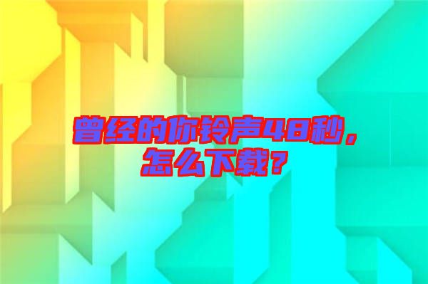 曾經的你鈴聲48秒,怎么下載?
