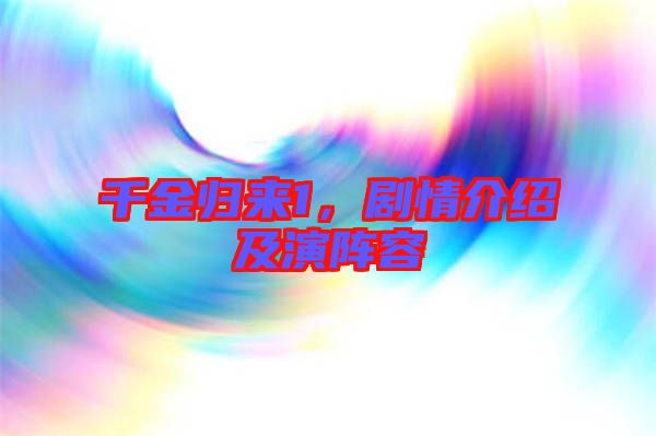 千金歸來1,劇情介紹及演陣容