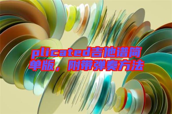 plicated吉他譜簡單版,附帶彈奏方法