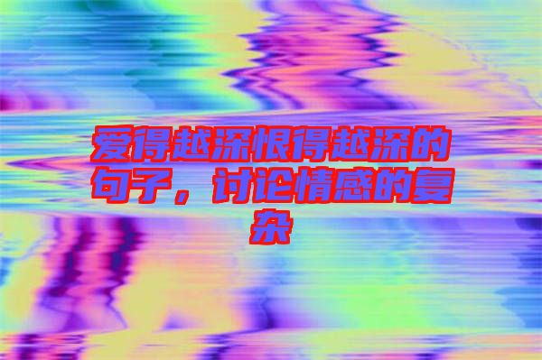 愛得越深恨得越深的句子,討論情感的復雜
