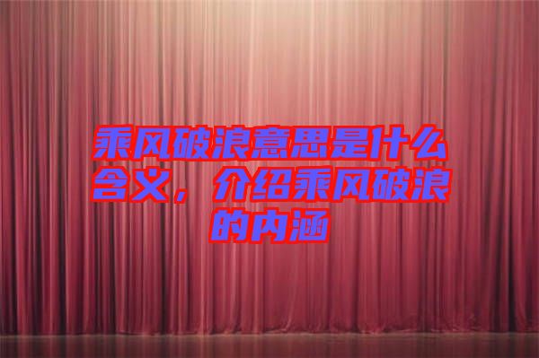 乘風(fēng)破浪意思是什么含義,介紹乘風(fēng)破浪的內(nèi)涵