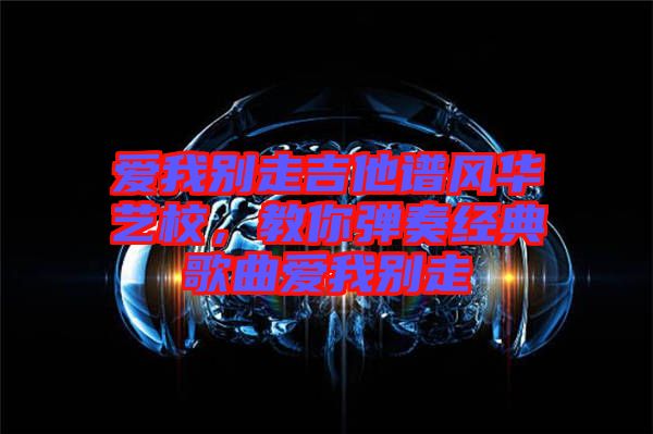 愛我別走吉他譜風華藝校,教你彈奏經典歌曲愛我別走