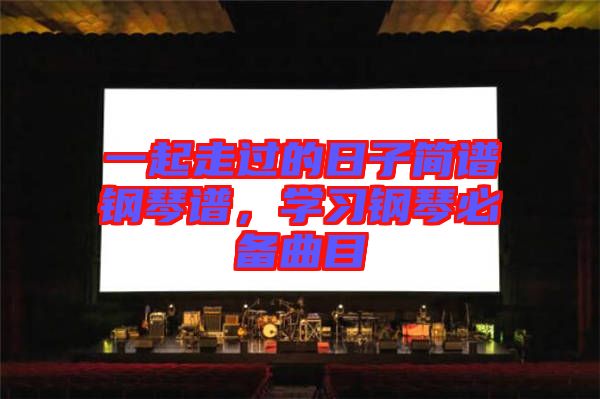 一起走過的日子簡譜鋼琴譜,學習鋼琴必備曲目