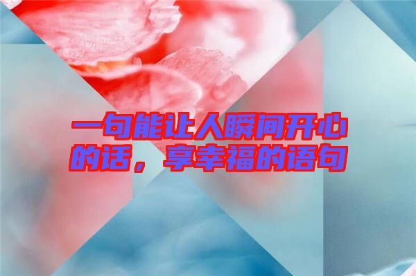 一句能讓人瞬間開心的話,享幸福的語句