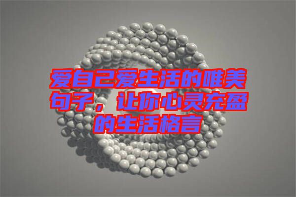 愛(ài)自己愛(ài)生活的唯美句子,讓你心靈充盈的生活格言