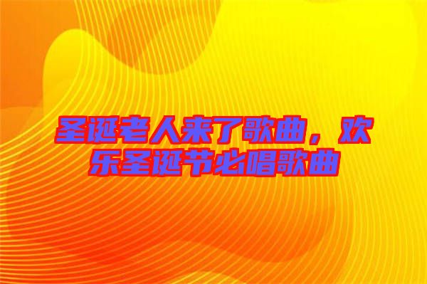 圣誕老人來了歌曲,歡樂圣誕節必唱歌曲