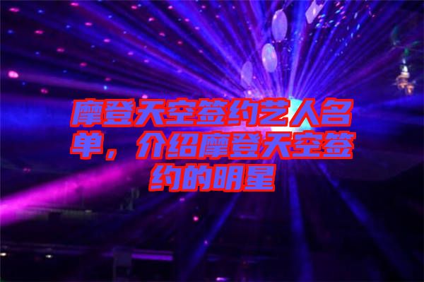 摩登天空簽約藝人名單,介紹摩登天空簽約的明星