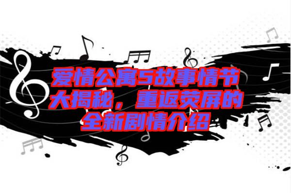 愛情公寓5故事情節(jié)大揭秘，重返熒屏的全新劇情介紹
