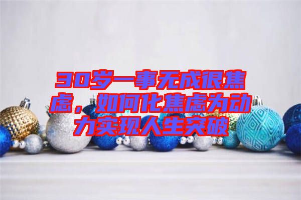 30歲一事無成很焦慮,如何化焦慮為動力實現人生突破