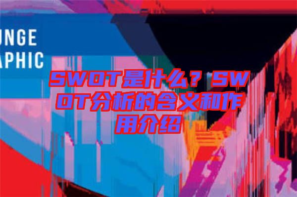 SWOT是什么?SWOT分析的含義和作用介紹