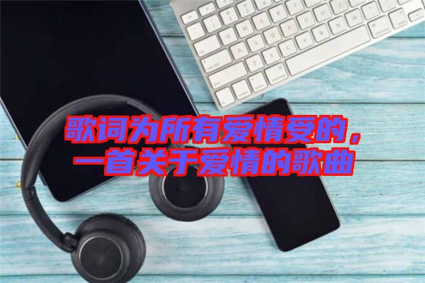 歌詞為所有愛情受的,一首關(guān)于愛情的歌曲