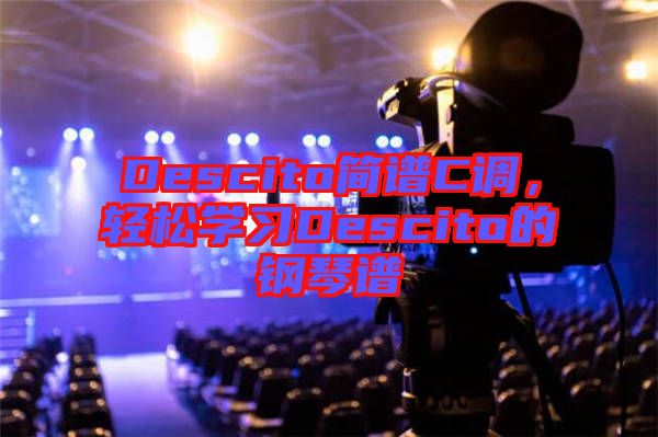 Descito簡譜C調,輕松學習Descito的鋼琴譜