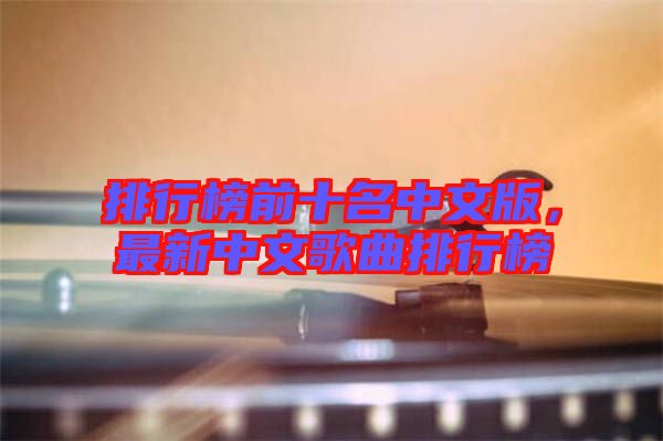 排行榜前十名中文版,最新中文歌曲排行榜