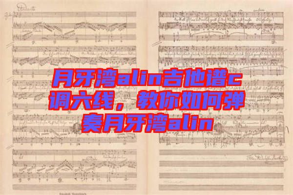 月牙灣alin吉他譜c調六線,教你如何彈奏月牙灣alin