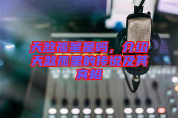 天煞孤星是嗎,介紹天煞孤星的傳說及其真相