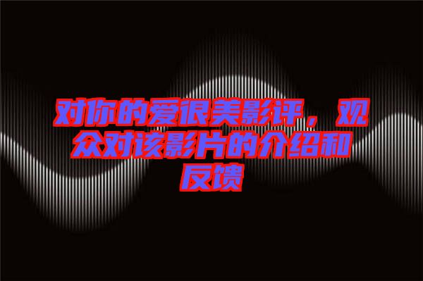對你的愛很美影評,觀眾對該影片的介紹和反饋