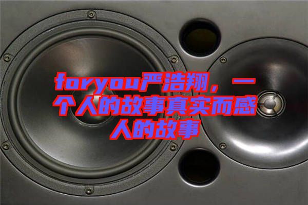 foryou嚴(yán)浩翔，一個人的故事真實(shí)而感人的故事