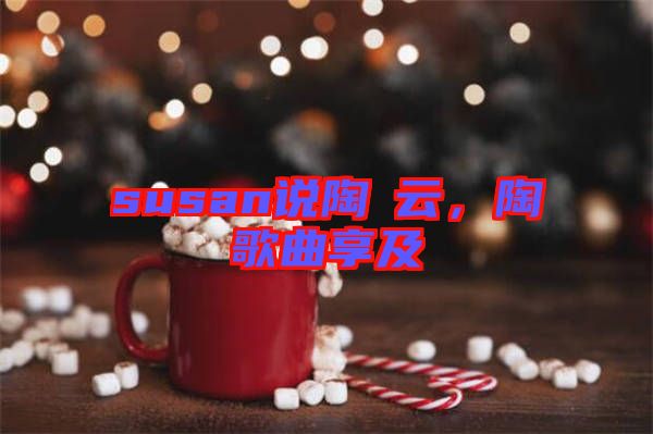 susan說(shuō)陶喆云,陶喆歌曲享及