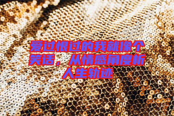 愛過恨過的我就像個笑話，從情感角度析人生軌跡